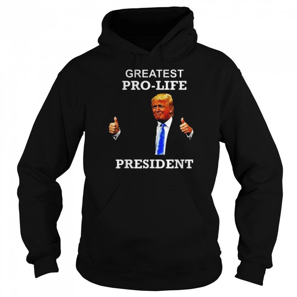 President Donald Trump Greatest Pro Life POTUS Shirt Unisex Hoodie