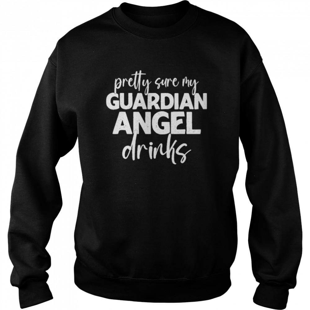 Pretty Sure My Guardian Angels Drinks Shirt Unisex Sweatshirt