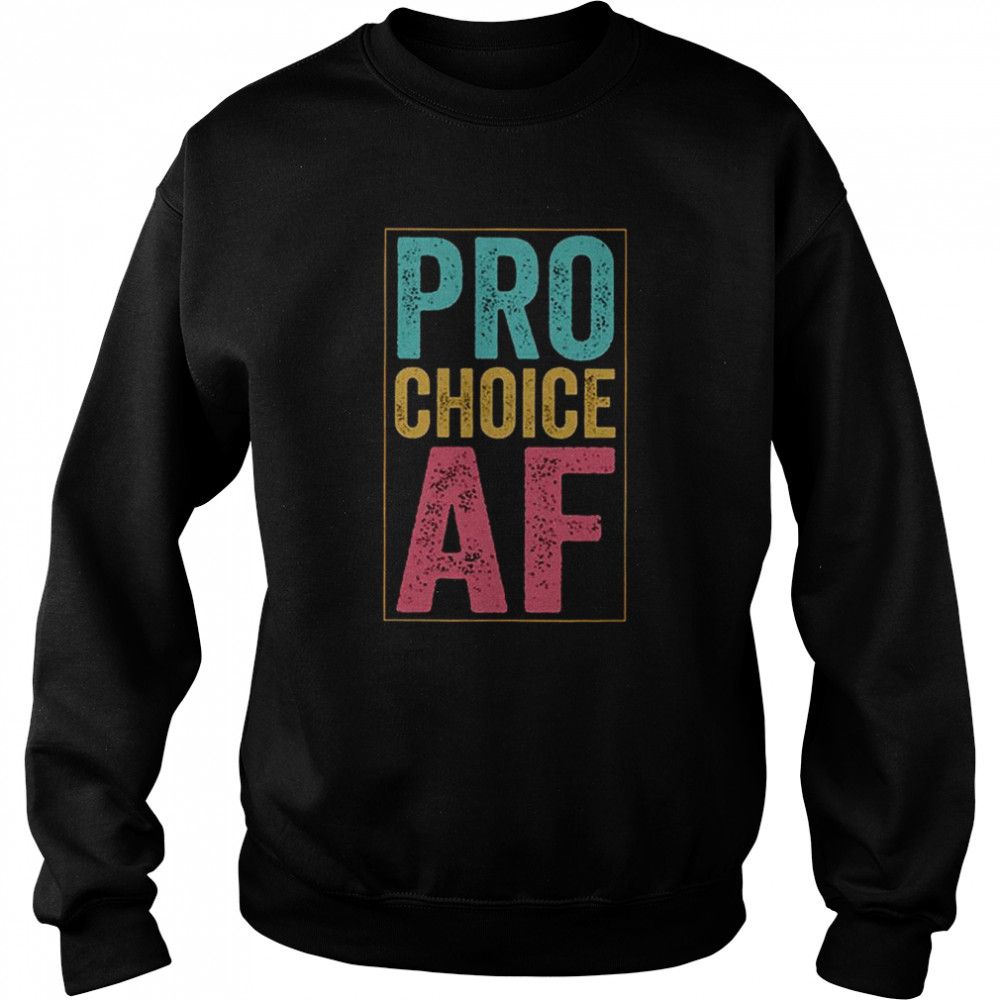 Pro Choice Af Shirt Unisex Sweatshirt