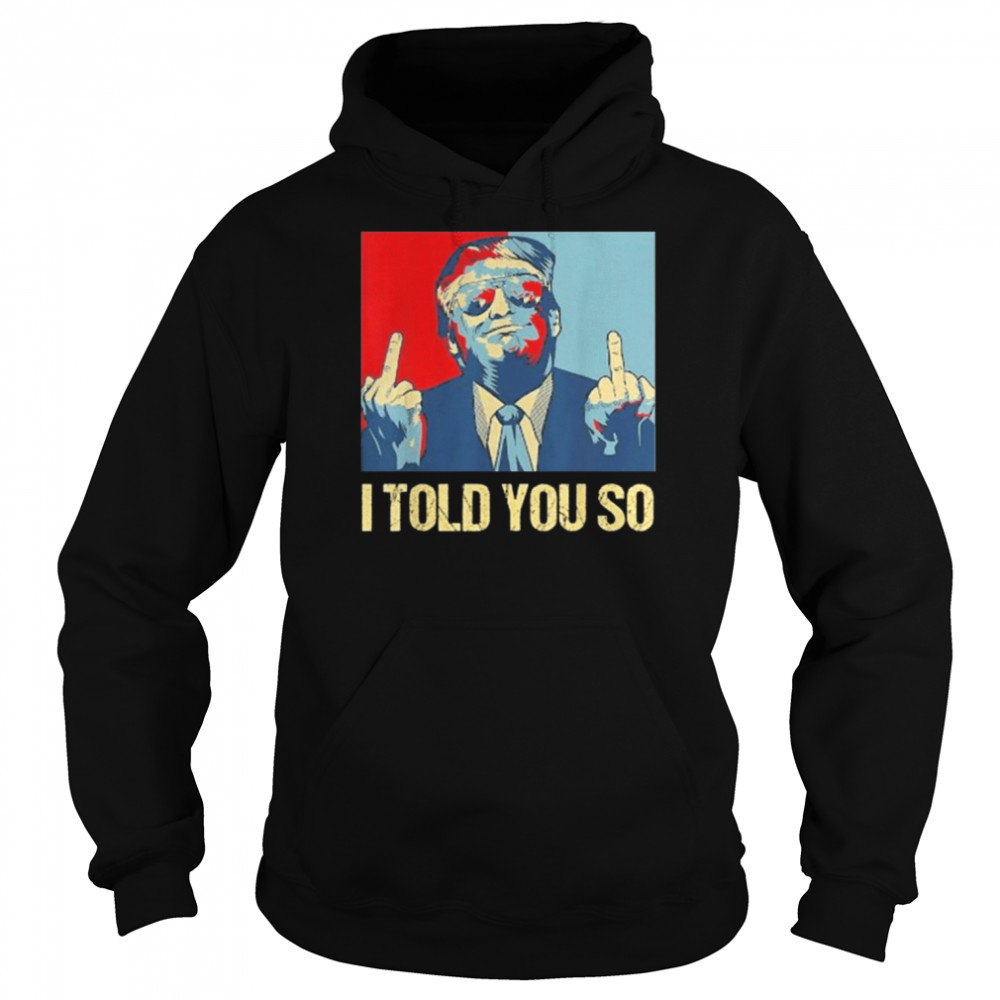 Pro Trump I Told You So 45th President I’ll Be Back Shirt Unisex Hoodie