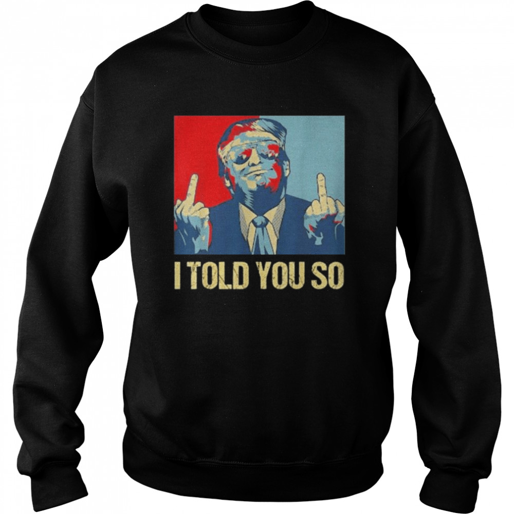 Pro Trump I Told You So 45th President I’ll Be Back Shirt Unisex Sweatshirt