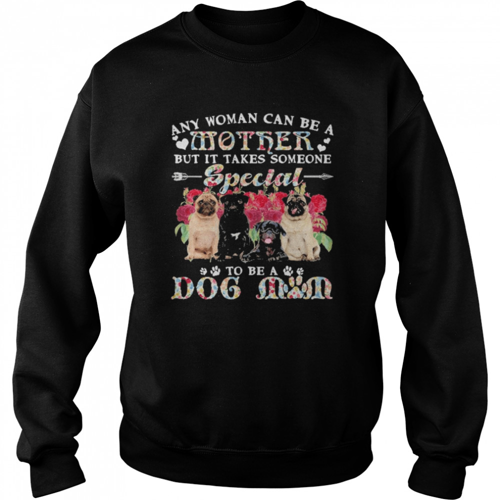 Pug Dogs Any Woman Can Be A Mother But It Takes Someone Special To Be A Dog Mom Shirt Unisex Sweatshirt