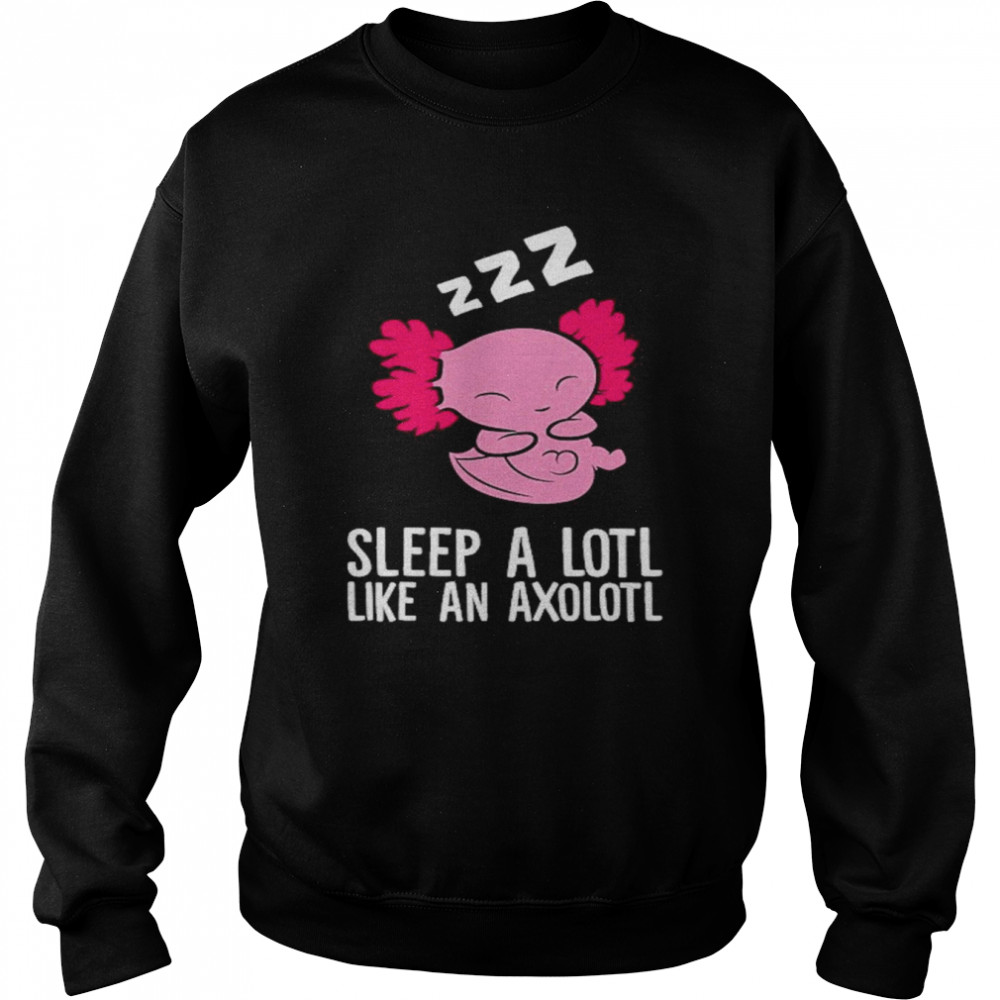 Pyjama Sleep A Lotl Like An Axolotl Shirt Unisex Sweatshirt