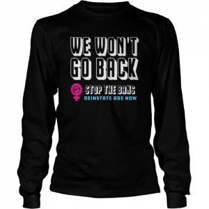 Reinstate Roe Now We Won’t Go Back Pro Choice Gear Shirt Long Sleeved T-shirt