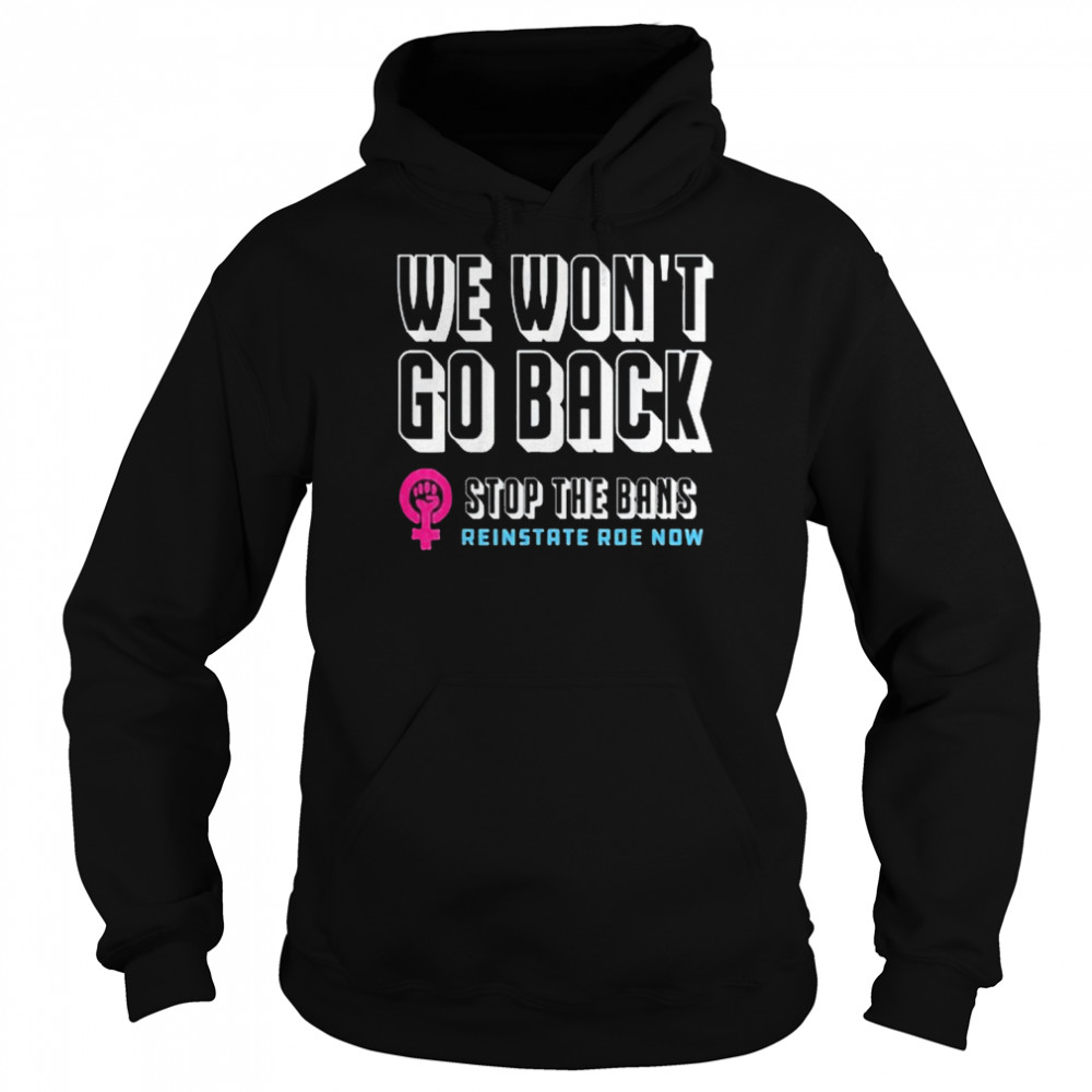 Reinstate Roe Now We Won’t Go Back Pro Choice Gear Shirt Unisex Hoodie