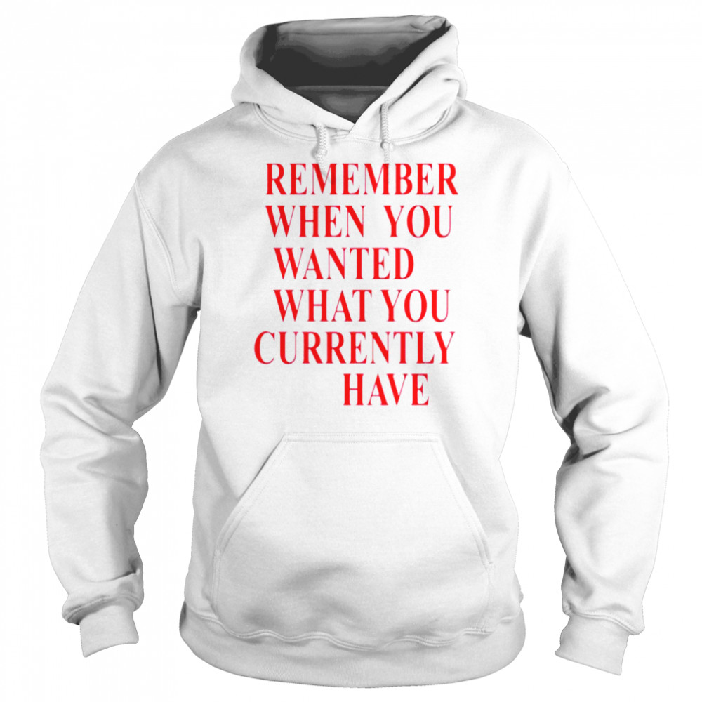 Remember when you wanted what you currently have  Unisex Hoodie