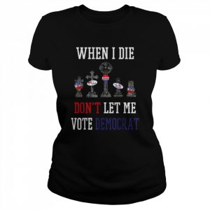 Republican When I Die Dont Let Me Vote Democrat Anti Biden Tee Shirt Classic Women's T-shirt