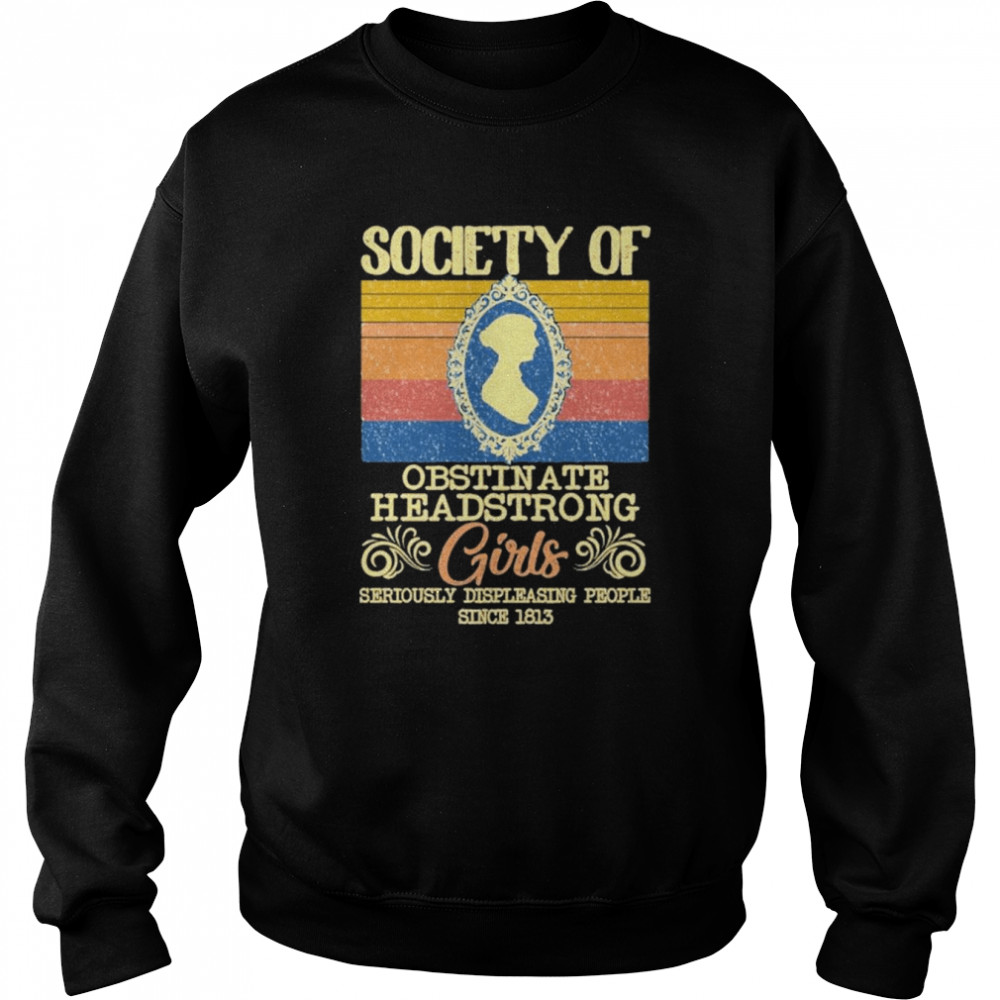 Retro Society Of Obstinate Headstrong Girls Seriously Displeasing People Since 1813 Vintage Shirt Unisex Sweatshirt