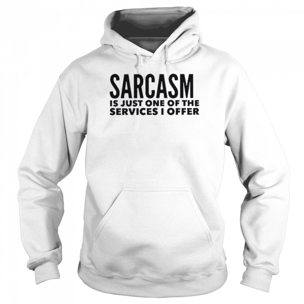 Sarcasm Is Just One Of The Services I Offer T-Shirt Unisex Hoodie