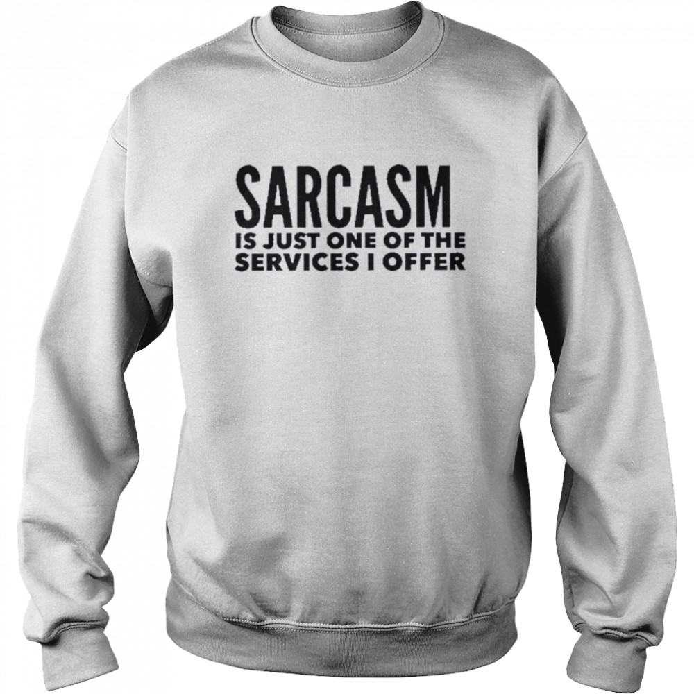 Sarcasm Is Just One Of The Services I Offer T-Shirt Unisex Sweatshirt