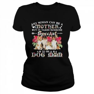 Shetland Sheepdog Any Woman Can Be A Mother But It Takes Someone Special To Be A Dog Mom Shirt Classic Women's T-shirt