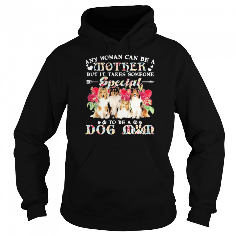 Shetland Sheepdog Any Woman Can Be A Mother But It Takes Someone Special To Be A Dog Mom Shirt Unisex Hoodie