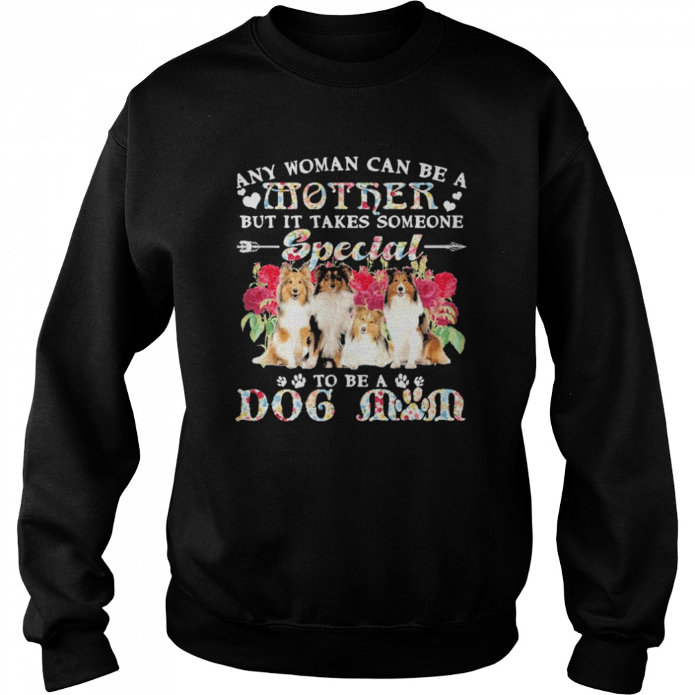 Shetland Sheepdog Any Woman Can Be A Mother But It Takes Someone Special To Be A Dog Mom Shirt Unisex Sweatshirt