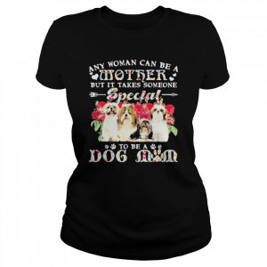 Shih Tzu Dogs Any Woman Can Be A Mother But It Takes Someone Special To Be A Dog Mom Shirt Classic Women's T-shirt