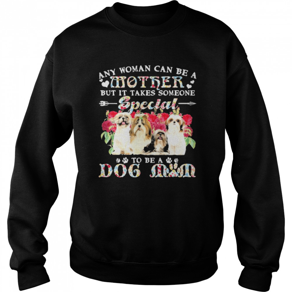 Shih Tzu Dogs Any Woman Can Be A Mother But It Takes Someone Special To Be A Dog Mom Shirt Unisex Sweatshirt