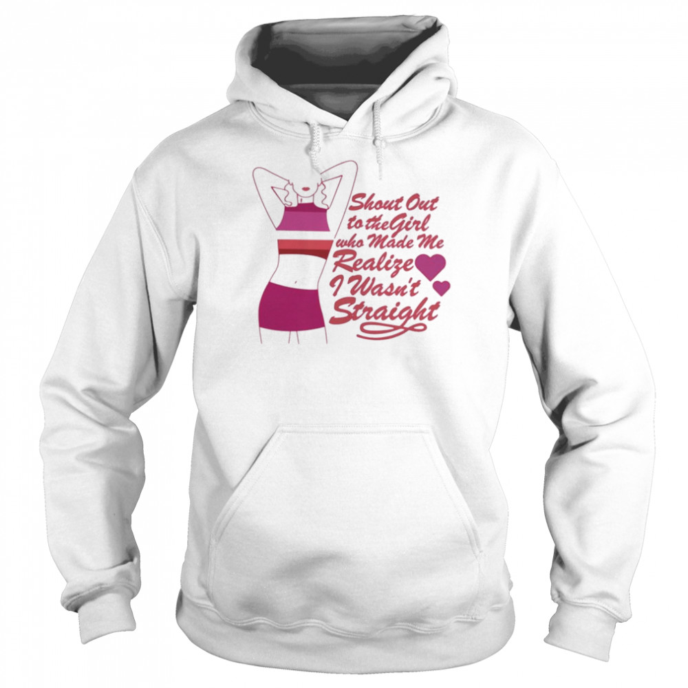 Shout Out To The Girl Who Made Me Realize I Wasn’T Straight Shirt Unisex Hoodie