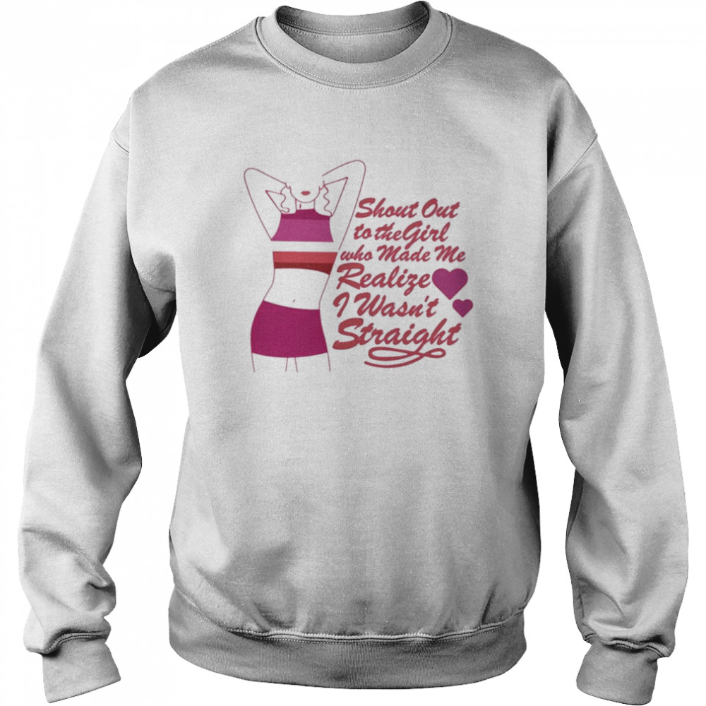 Shout Out To The Girl Who Made Me Realize I Wasn’T Straight Shirt Unisex Sweatshirt