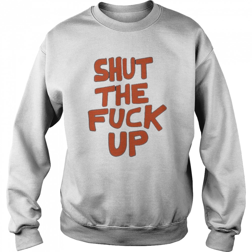 Shut the fuck up 2022 tee  Unisex Sweatshirt