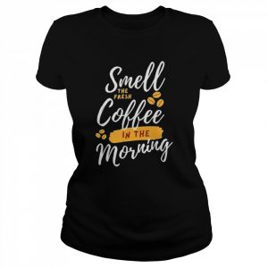 Smell Fresh Coffee In The Morning Shirt Classic Women's T-shirt