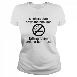 Smokers Burn Down Their House Killing Their Entire Families  Classic Women's T-shirt