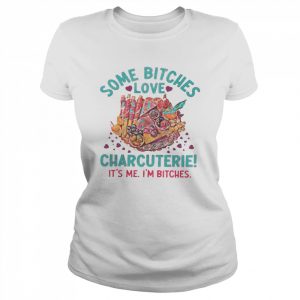 Some bitches love charcuterie it’s me i’m bitches  Classic Women's T-shirt