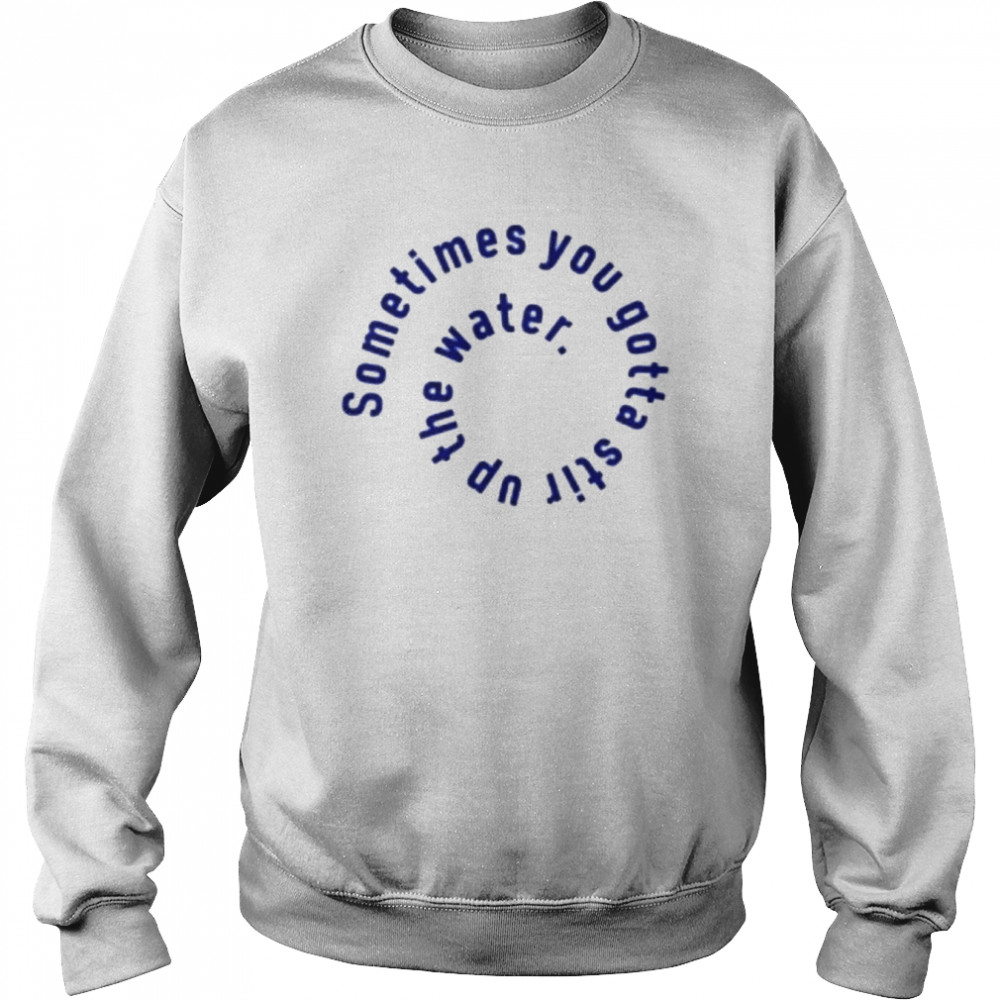 Sometimes you gotta stir up the water  Unisex Sweatshirt