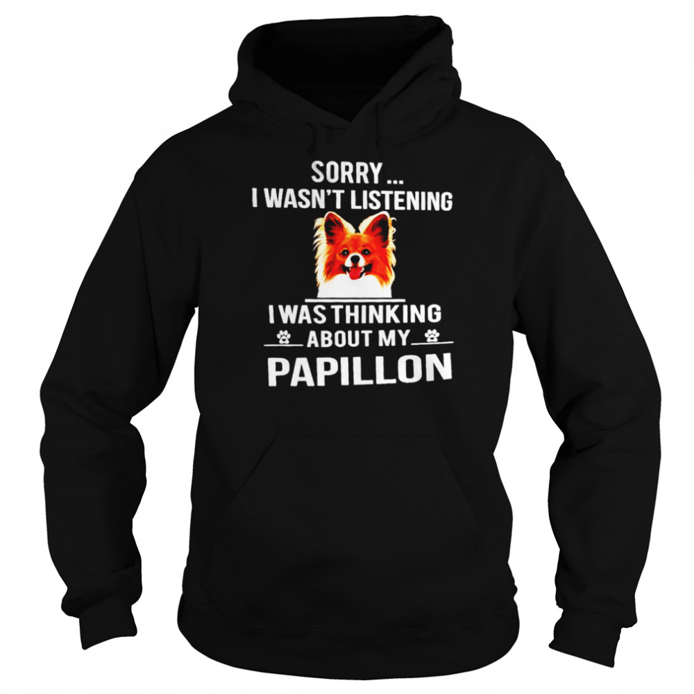 Sorry I wasn’t listening I was thinking about my Papillon  Unisex Hoodie