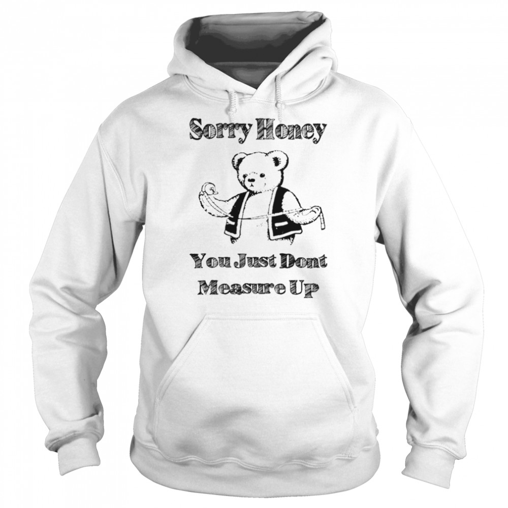 Sorry honey you just don’t measure up  Unisex Hoodie