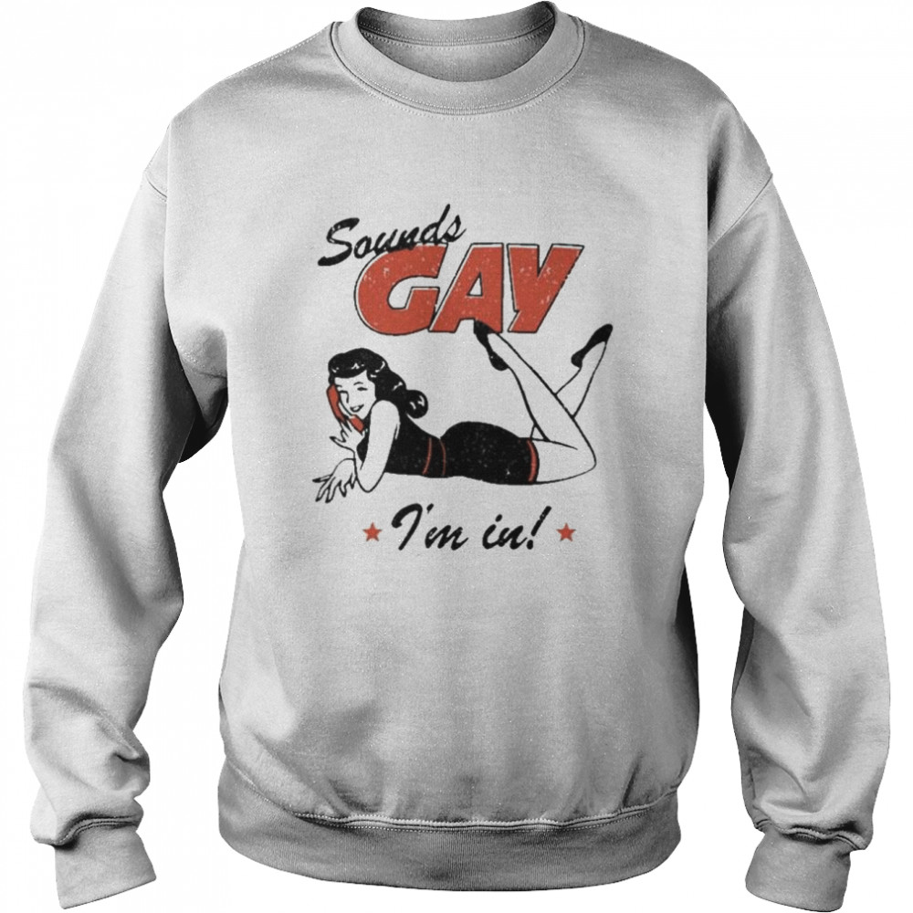 Sounds Gay I’m In Tee Shirt Unisex Sweatshirt