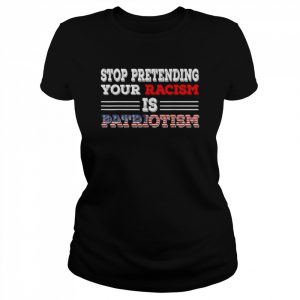 Stop pretending your racism is patriotism anti Trump  Classic Women's T-shirt