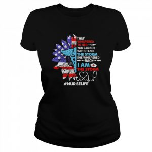 Sunflower SVG They Whispered To Her You Cannot Withstand The Storm She Whispered Back I Am The Storm Nurse Life Shirt Classic Women's T-shirt