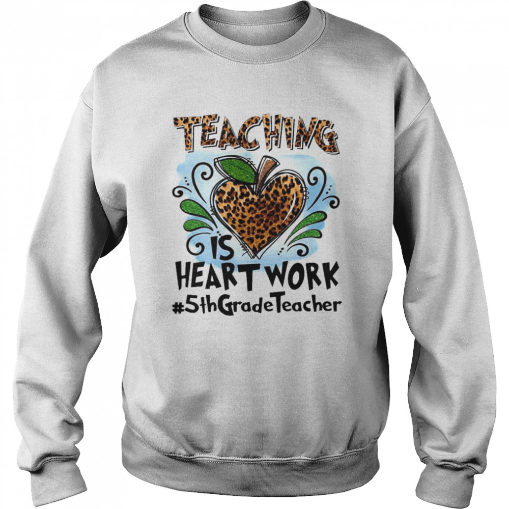 Teaching Is Heart Work 5th Grade Teacher Shirt Unisex Sweatshirt