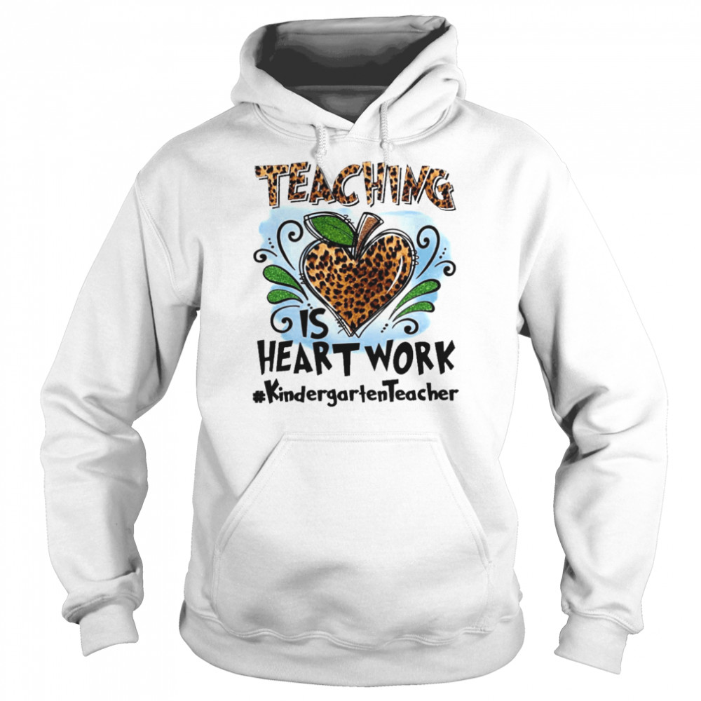 Teaching Is Heart Work Kindergarten Teacher Shirt Unisex Hoodie