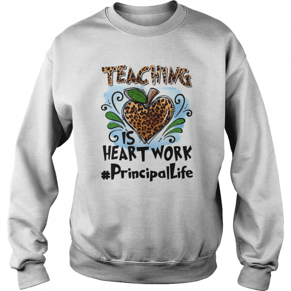 Teaching Is Heart Work Principal Life Shirt Unisex Sweatshirt