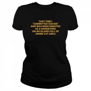 That time I committed suicide and was reincarnated  Classic Women's T-shirt