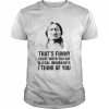 That’s funny because when you say illegal immigrants I think of you  Classic Men's T-shirt