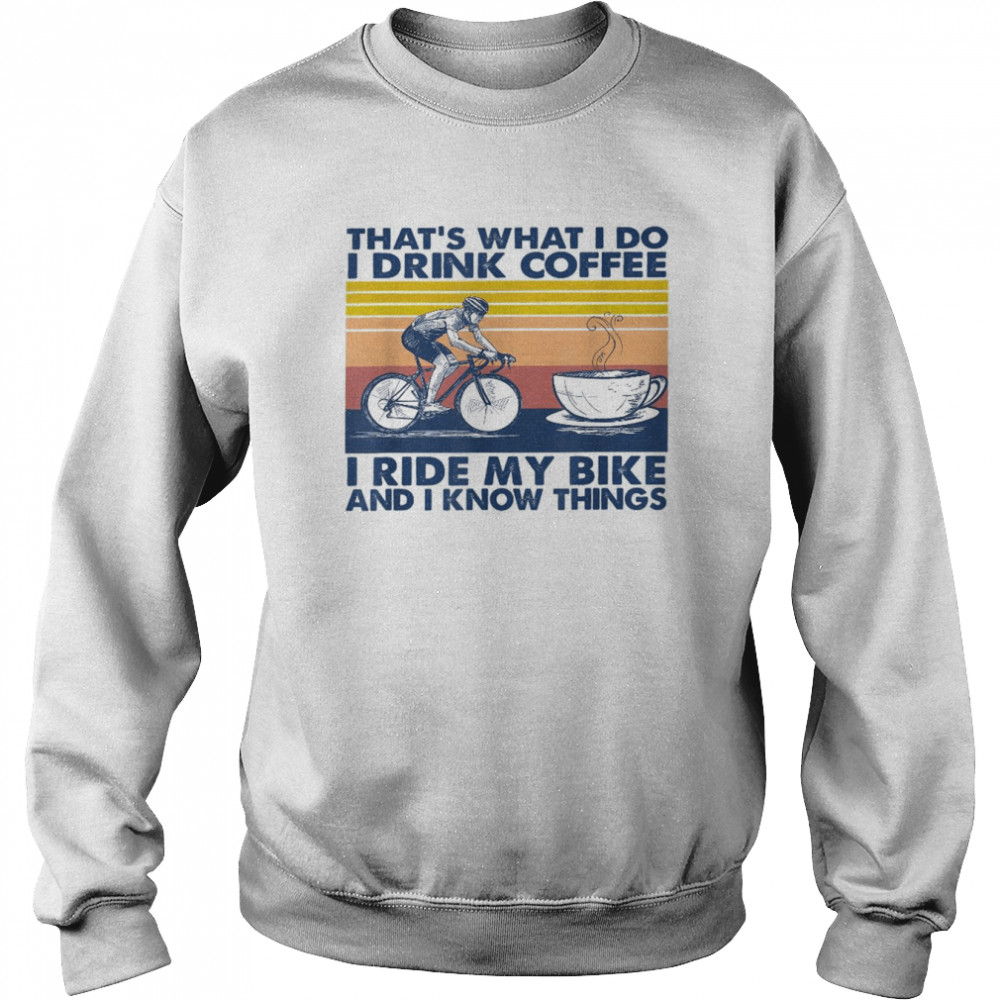 That’s what i do i drink coffee i ride my bike Shirt Unisex Sweatshirt