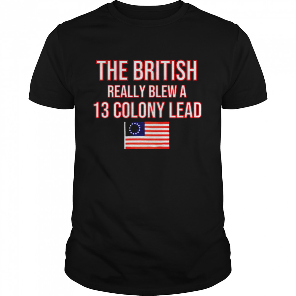 The British Really Blew a 13 Colony Lead shirt