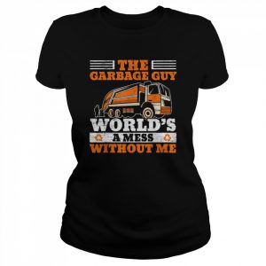 The Garbage Guy World’s A Mess Without Me Shirt Classic Women's T-shirt