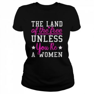 The Land Of The Free Unless You’re A Woman Pro Choice Shirt Classic Women's T-shirt