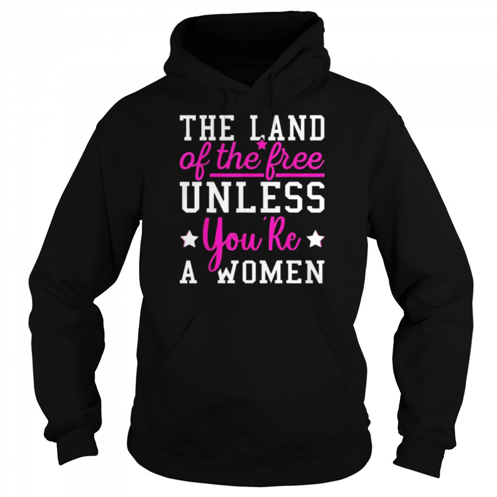 The Land Of The Free Unless You’re A Woman Pro Choice Shirt Unisex Hoodie