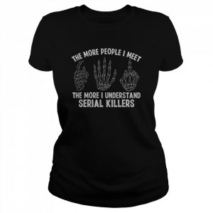 The More People I Meet The More I Understand Serial Killers Shirt Classic Women's T-shirt