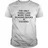 The Only Thing I Like More Than Reading Books Is Fucking Shirt Classic Men's T-shirt