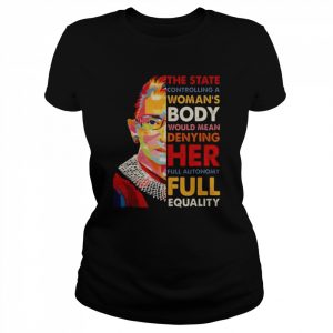 The state controlling a woman’s body would mean denying her full autonomy rbg  Classic Women's T-shirt