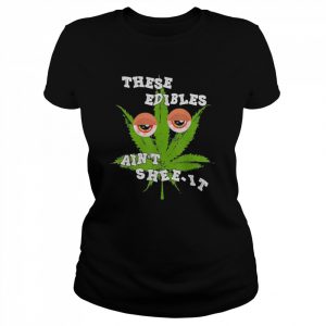 These Edibles Ain’t Shee-it Tee Shirt Classic Women's T-shirt