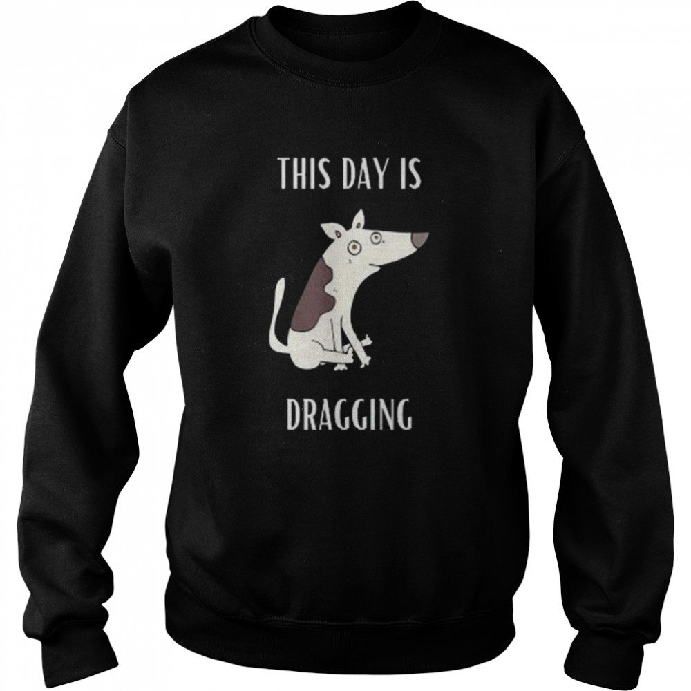 This Day Is Dragging Shirt Unisex Sweatshirt