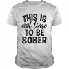 This Is Not Time To Be Sober Shirt Classic Men's T-shirt