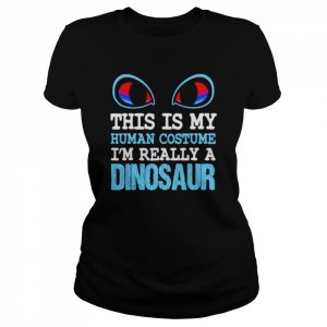 This is my human costume i’m really a dinosaur  Classic Women's T-shirt