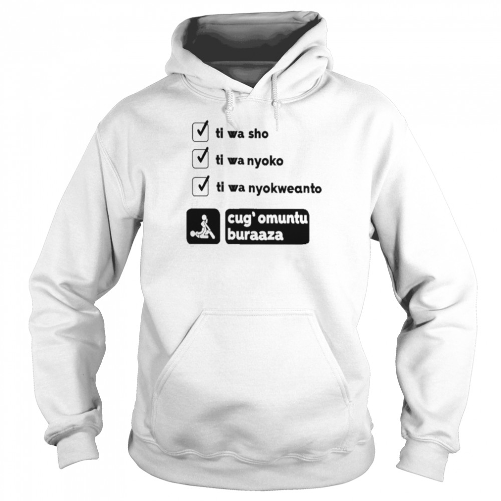 Tiwa Shou Tiwa Nyoko Tiwa Nyokwento Cug’ Umuntu Buraaza Shirt Unisex Hoodie