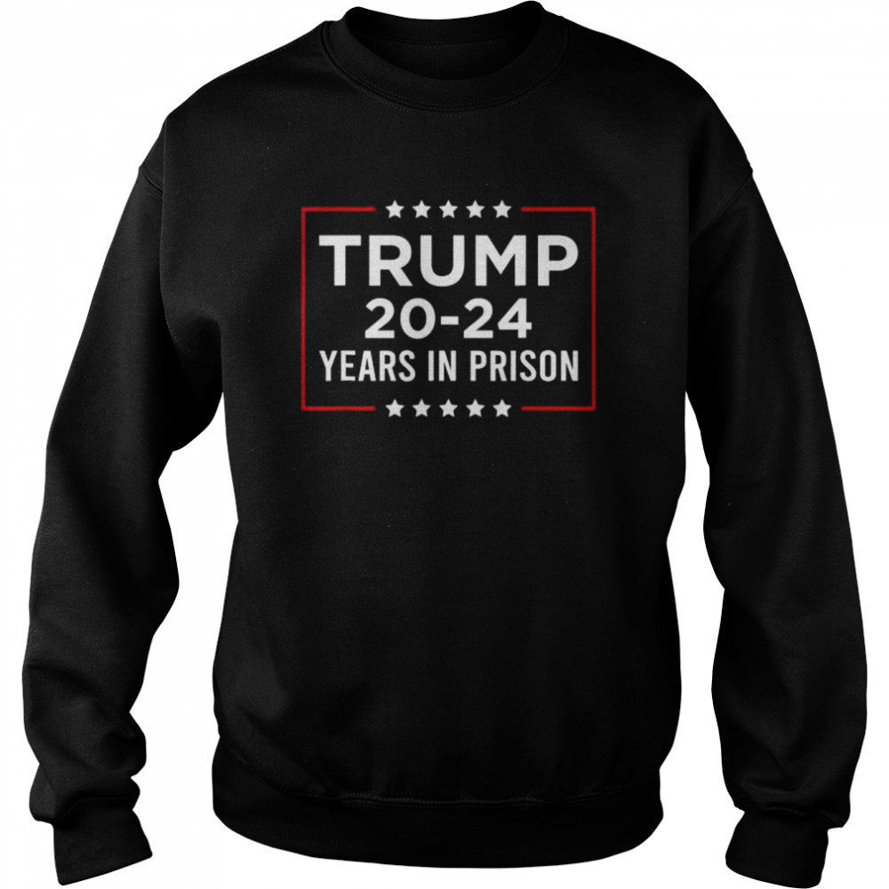 Trump 20-24 years in prison Trump is a criminal  Unisex Sweatshirt